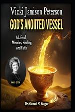 Vicki Jamison Peterson: God's Anointed Vessel: A Life of Miracles, Healing, and Faith