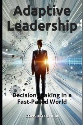 Adaptive Leadership: Decision-Making in a Fast-Paced World - Consultoria Ia - cover