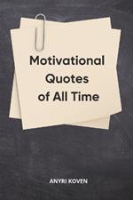 Motivational Quotes of All Time: The Greatest Collection for Life and Success Ageless Wisdom to Empower Your Life Inspirational and Motivational Quotes Book