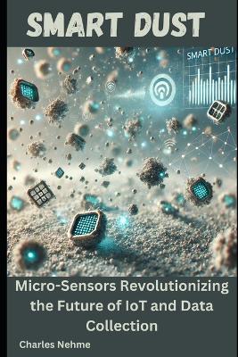 Smart Dust: Micro-Sensors Revolutionizing the Future of IoT and Data Collection - Charles Nehme - cover