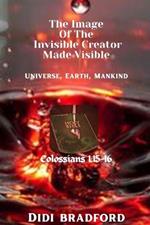 The Image of the Invisible Creator Made Visible: (Universe, Earth, Mankind)
