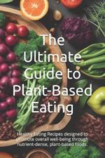 The Ultimate Guide to Plant-Based Eating: Healthy Eating Recipes designed to promote overall well-being through nutrient-dense, plant-based foods.