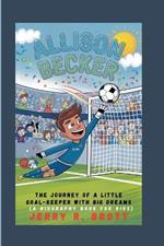 Allison Becker: The Journey of a Little Goal-Keeper with Big Dreams (A Biography Book For Kids)