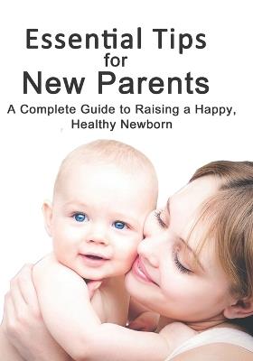 Essential Tips for New Parents: A Complete Guide to Raising a Happy, Healthy Newborn - Leon Sky - cover