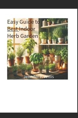 Easy Guide to Best Indoor Herb Garden - Jennifer F Willis - cover