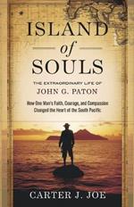 Island of Souls: The Extraordinary Life of John G. Paton: How One Man's Faith, Courage, and Compassion Changed the Heart of the South Pacific