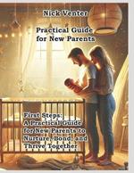 First Steps: A Practical Guide for New Parents to Nurture, Bond, and Thrive Together