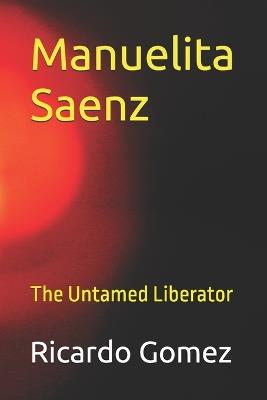 Manuelita Saenz: The Untamed Liberator - Ricardo Gomez - cover