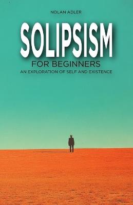 Solipsism for Beginners: An Exploration of Self and Existence - Nolan Adler - cover