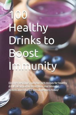 100 Healthy Drinks to Boost Immunity: Discover delicious, nutrient-rich recipes for healthy drinks designed to strengthen your immune system and enhance overall wellness today! - Morris Binner - cover