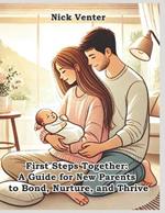 First Steps Together: A Guide for New Parents to Bond, Nurture, and Thrive