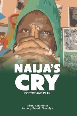 Naija's Cry: POETRY AND PLAYS: A Nation Bleeds. A People Speak. A Cry Becomes a Revolution. - Oluwabiyi Boyede Greenlyte - cover
