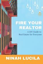 Fire Your Realtor: A DIY Guide to Real Estate for Everyone