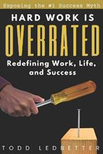 Hard Work is Overrated: Redefining Work, Life, and Success
