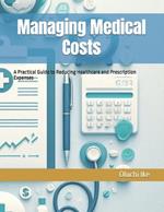 Managing Medical Costs: A Practical Guide to Reducing Healthcare and Prescription Expenses
