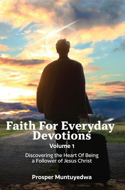 Faith For Everyday Devotions Volume 1: Discovering The Heart Of Being a Follower Of Jesus Christ