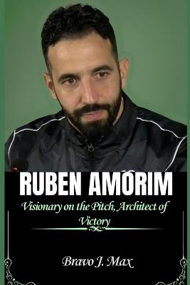 Ruben Amorim: Visionary on the Pitch, Architect of Victory - Bravo J Max - cover