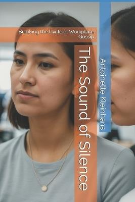 The Sound of Silence: Breaking the Cycle of Workplace Gossip - Antoinette Kleinhans - cover