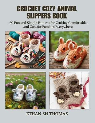Crochet Cozy Animal Slippers Book: 60 Fun and Simple Patterns for Crafting Comfortable and Cute for Families Everywhere - Ethan Sh Thomas - cover