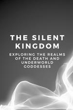 The Silent Kingdom: Exploring the Realms of the Death and Underworld Goddesses