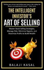 The Intelligent Investor's Art of Selling: Master Stock Selling Strategies, Manage Risk, Minimize Regrets, and Maximize Profits to Build Wealth