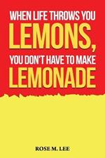 When Life Throws You Lemons, You Don't Have to Make Lemonade