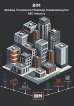 Building Information Modeling: Transforming the AEC Industry: A Comprehensive Guide to the Future of Design, Construction, and Project Management