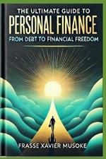 The Ultimate Guide to Personal Finance From Debt to Financial Freedom