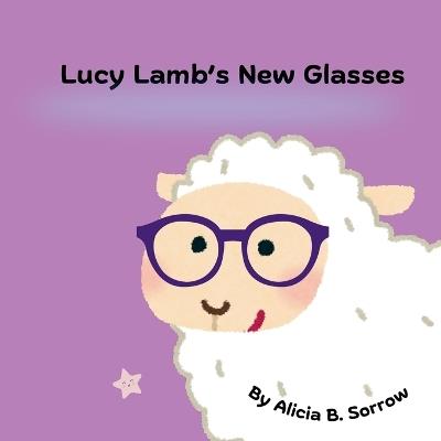Lucy Lamb's New Glasses: a cute story about Lucy the Lamb going to the eye doctor and getting new glasses - Alicia B Sorrow - cover