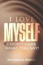 I Love Myself!: I Don't Care What You Say!