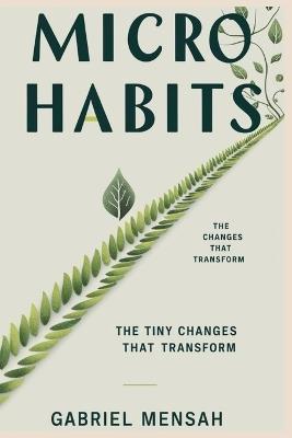 Micro Habits: The Tiny Changes That Transform: Unlocking Big Success with Small, Everyday Actions - Gabriel Mensah - cover