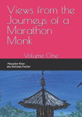 Views from the Journeys of a Marathon Monk: Volume One - Nicholas Alan Fischer - cover