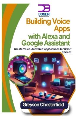 Building Voice Apps with Alexa and Google Assistant: Create Voice-Activated Applications for Smart Devices - Greyson Chesterfield - cover