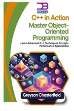 C++ in Action: Master Object-Oriented Programming: Learn Advanced C++ Techniques for High-Performance Applications