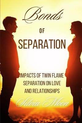 Bonds of Separation: Impacts of Twin Flame Separation on Love and Relationships - Silvia Moon - cover
