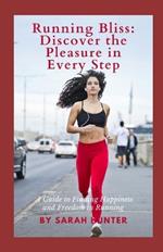 Running Bliss: Discover the Pleasure in Every Step: A Guide to Finding Happiness and Freedom in Running