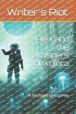 Alex and the Whispers of Xylora: A Multiverse Journey - Nicholas Seet,Writers Riot - cover