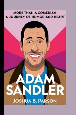 Adam Sandler: More Than A Comedian- A Journey Of Humor And Heart - Joshua B Parson - cover