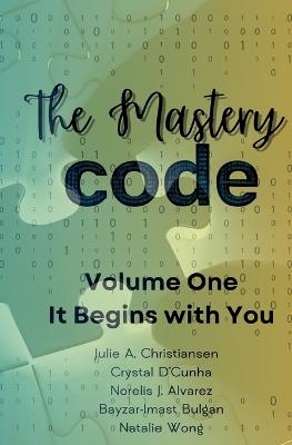 The Mastery Code Volume One: It Begins with You - Julie Christiansen,Crystal D'Cunha,Norelis J Alvarez - cover