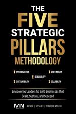 The Five Strategic Pillars Methodology: Empowering Leaders to Build Businesses that Scale, Sustain, and Succeed