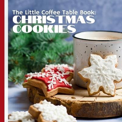 The Little Coffee Table Book: Christmas Cookies: A celebration of the traditions and tastes that make Christmas so memorable. - Mehco Design - cover
