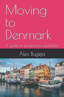 Moving to Denmark: A guide for prospective expatriates - Alex Bugeja - cover