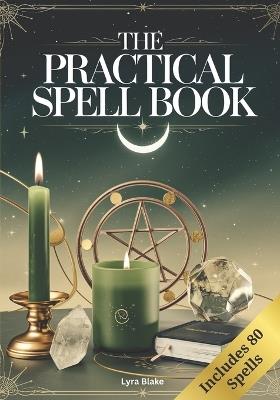 The Practical Spell Book: A Comprehensive Step-by-Step Guide of Spells & Potions for Every Need and Intention for Witches - Lyra Blake - cover