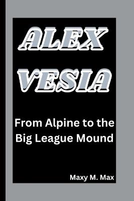Alex Vesia: From Alpine to the Big League Mound - Maxy M Max - cover