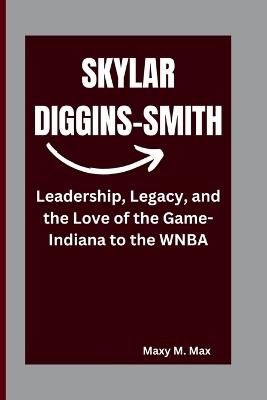 Skylar Diggins-Smith: Leadership, Legacy, and the Love of the Game-Indiana to the WNBA - Maxy M Max - cover