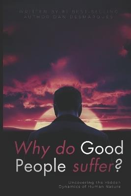 Why do good people suffer?: Uncovering the Hidden Dynamics of Human Nature - Dan Desmarques - cover