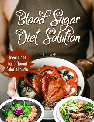 Blood Sugar Diet Solution: Blood Sugar Diet Solution: A Comprehensive Guide to Stabilizing Blood Sugar, Managing Weight, and Boosting Energy with Balanced, Diabetes-Friendly Nutrition - Joel Oliver - cover