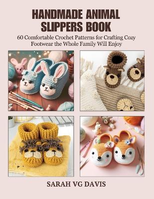 Handmade Animal Slippers Book: 60 Comfortable Crochet Patterns for Crafting Cozy Footwear the Whole Family Will Enjoy - Sarah Vg Davis - cover
