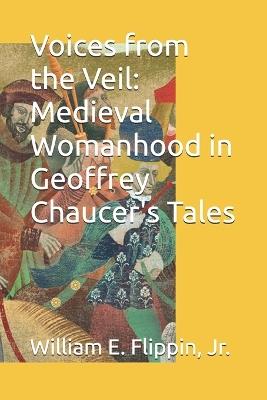 Voices from the Veil: Medieval Womanhood in Geoffrey Chaucer's Tales - William Edward Flippin - cover