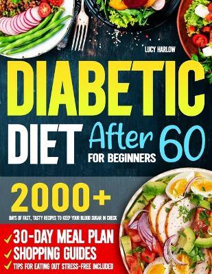 Diabetic Diet After 60 for Beginners: 2000+ Days of Fast, Tasty Recipes to Keep Your Blood Sugar in Check 30-Day Meal Plan, Shopping Guides & Tips for Eating Out Stress-Free Included - Lucy Harlow - cover